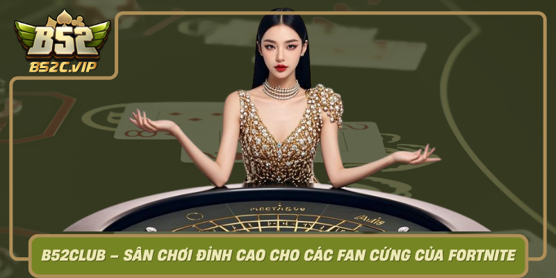 B52Club San Choi Dinh Cao Cho Cac Fan Cung Cua Fortnite