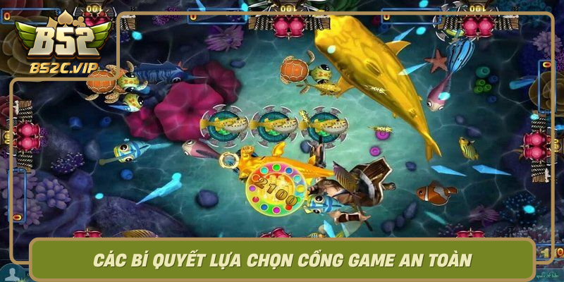 Cac Bi Quyet Lua Chon Cong Game An Toan Khi Choi Ban Ca B52Club