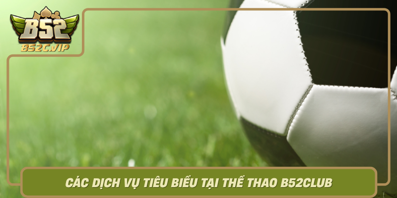Khám Phá Thể Thao B52Club – Sân Chơi Cá Cược Uy Tín Hàng Đầu 2 Cac Dich Vu Tieu Bieu Tai The Thao B52Club0
