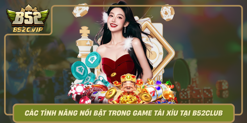 Cac Tinh Nang Noi Bat Trong Game Tai Xiu Tai B52Club