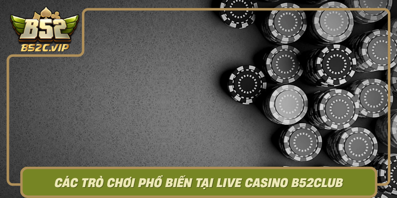 Cac Tro Choi Pho Bien Tai Live Casino B52Club0