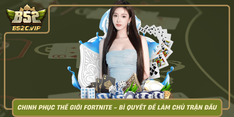 Chinh Phuc The Gioi Fortnite Bi Quyet De Lam Chu Tran Dau