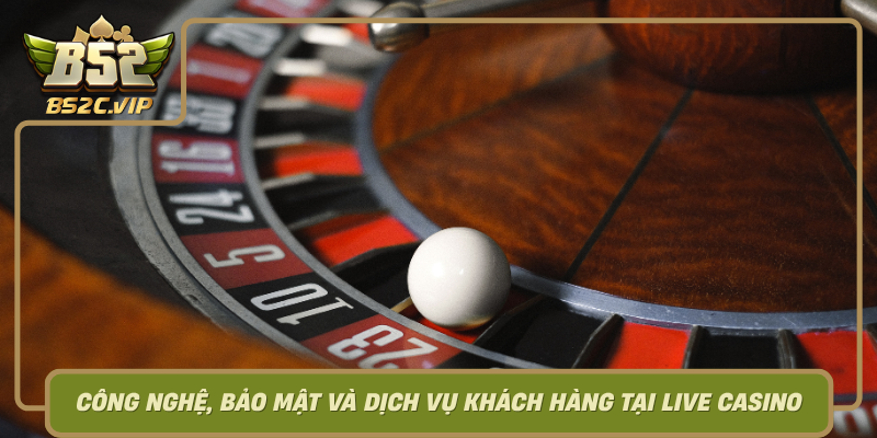 Cong Nghe Bao Mat Va Dich Vu Khach Hang Tai Live Casino B52Club0 1