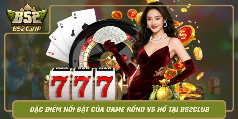 Dac Diem Noi Bat Cua Game Rong Vs Ho Tai B52Club