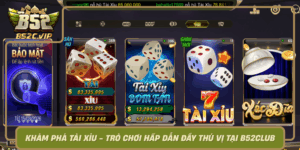 Kham Pha Tai Xiu Tro Choi Hap Dan Day Thu Vi Tai B52Club0