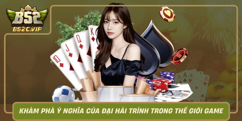 Kham Pha Y Nghia Cua Dai Hai Trinh Trong The Gioi Game