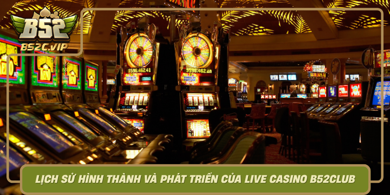 Lich Su Hinh Thanh Va Phat Trien Cua Live Casino B52Club0 1