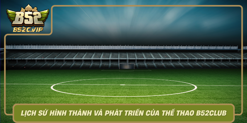 Khám Phá Thể Thao B52Club – Sân Chơi Cá Cược Uy Tín Hàng Đầu 1 Lich Su Hinh Thanh Va Phat Trien Cua The Thao B52Club0