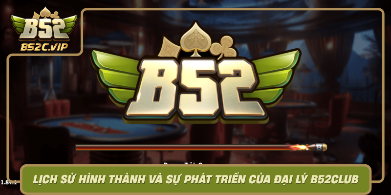 Lich Su Hinh Thanh Va Su Phat Trien Cua Dai Ly B52Club0
