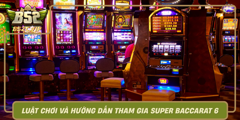 Luat Choi Va Huong Dan Tham Gia Super Baccarat 6 Tai B52Club