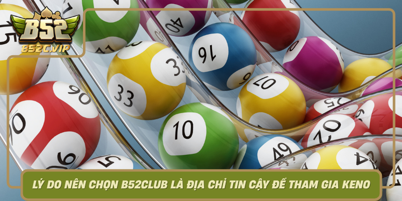 Ly Do Nen Chon B52Club La Dia Chi Tin Cay De Tham Gia Keno