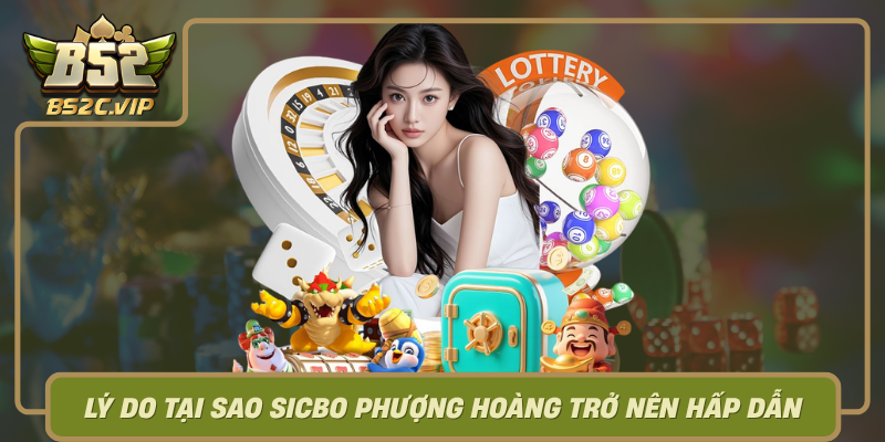 Ly Do Tai Sao Sicbo Phuong Hoang Tro Nen Hap Dan