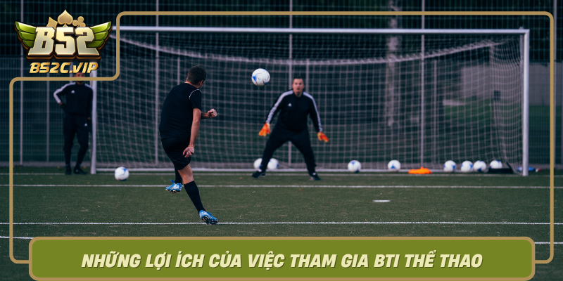 Nhung Loi Ich Cua Viec Tham Gia Bti The Thao Va Lien Minh Voi B52Club