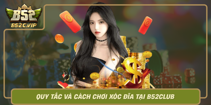 Quy Tac Va Cach Choi Xoc Dia Tai B52Club