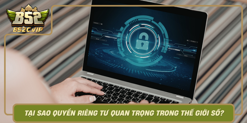 Tai Sao Quyen Rieng Tu Quan Trong Trong The Gioi So